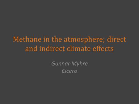 Methane in the atmosphere; direct and indirect climate effects Gunnar Myhre Cicero.