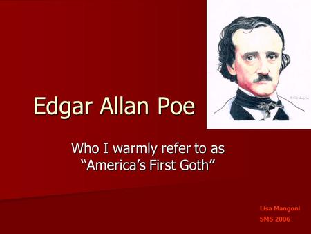 Edgar Allan Poe Who I warmly refer to as “America’s First Goth” Lisa Mangoni SMS 2006.