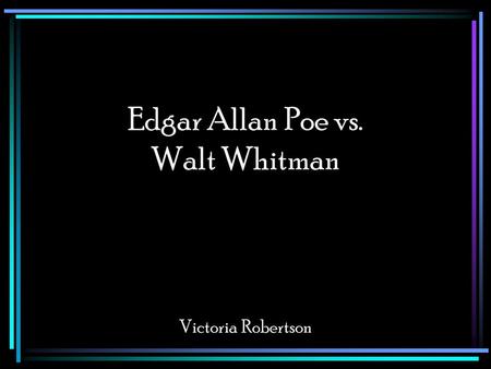 Edgar Allan Poe vs. Walt Whitman Victoria Robertson.