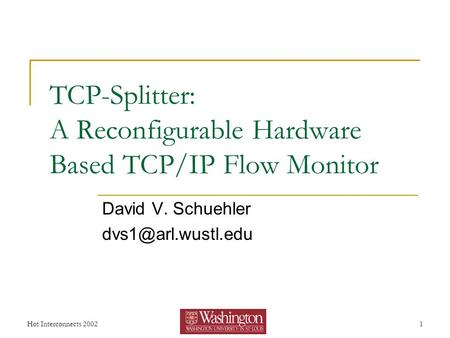 Hot Interconnects 20021 TCP-Splitter: A Reconfigurable Hardware Based TCP/IP Flow Monitor David V. Schuehler