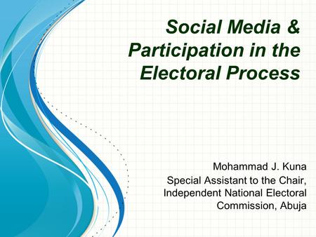 Social Media & Participation in the Electoral Process Mohammad J. Kuna Special Assistant to the Chair, Independent National Electoral Commission, Abuja.