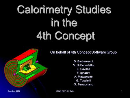 June 2nd, 2007 LCWS 2007 - C. Gatto 1 Calorimetry Studies in the 4th Concept On behalf of 4th Concept Software Group D. Barbareschi V. Di Benedetto E.