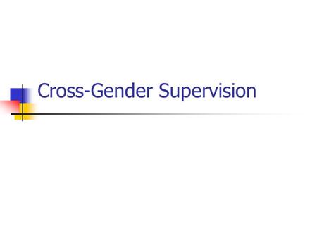 Cross-Gender Supervision. Cross Gender Supervision What assumptions are commonly made about male staff-female offender interaction? That there is fraternization.