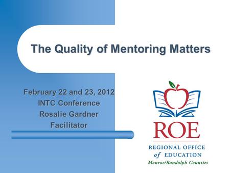 The Quality of Mentoring Matters February 22 and 23, 2012 INTC Conference Rosalie Gardner Facilitator.