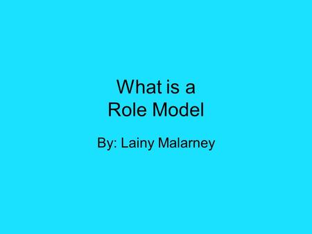 What is a Role Model By: Lainy Malarney. What makes a Good Role Model? A good role model should always have a good influence They need to be someone who.