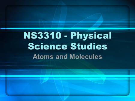 NS3310 - Physical Science Studies Atoms and Molecules.