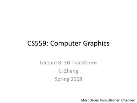 CS559: Computer Graphics Lecture 8: 3D Transforms Li Zhang Spring 2008 Most Slides from Stephen Chenney.