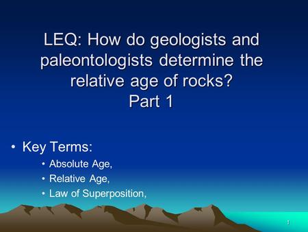 LEQ: How do geologists and paleontologists determine the relative age of rocks? Part 1 Key Terms: Absolute Age, Relative Age, Law of Superposition, 1.