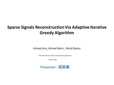 Sparse Signals Reconstruction Via Adaptive Iterative Greedy Algorithm Ahmed Aziz, Ahmed Salim, Walid Osamy Presenter : 張庭豪 International Journal of Computer.