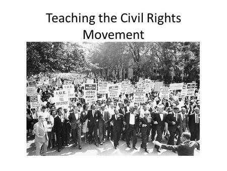 Teaching the Civil Rights Movement. o Getting Started Where your students are Who your students are The need to be sensitive to the demographic configuration.