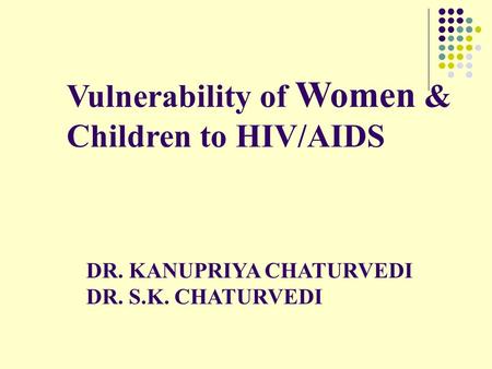 Vulnerability of Women & Children to HIV/AIDS DR. KANUPRIYA CHATURVEDI DR. S.K. CHATURVEDI.