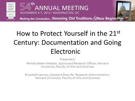 How to Protect Yourself in the 21 st Century: Documentation and Going Electronic Presenters: Pamela Baker-Webber, Sponsored Research Officer, Harvard University,