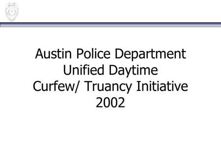 Austin Police Department Unified Daytime Curfew/ Truancy Initiative 2002.