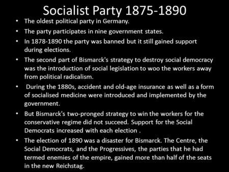 Socialist Party 1875-1890 The oldest political party in Germany. The party participates in nine government states. In 1878-1890 the party was banned but.