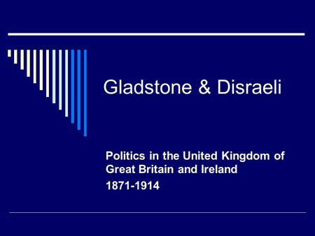 Gladstone & Disraeli Politics in the United Kingdom of Great Britain and Ireland 1871-1914.