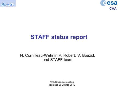 CAA 12th Cross-cal meeting Toulouse 26-28 Oct. 2010 STAFF status report N. Cornilleau-Wehrlin,P. Robert, V. Bouzid, and STAFF team.