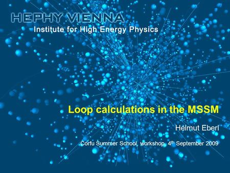 Loop calculations in the MSSM Corfu Summer School, workshop, 4 th September 2009 Helmut Eberl.