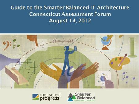 Measured Progress ©2011 Guide to the Smarter Balanced IT Architecture Connecticut Assessment Forum August 14, 2012.