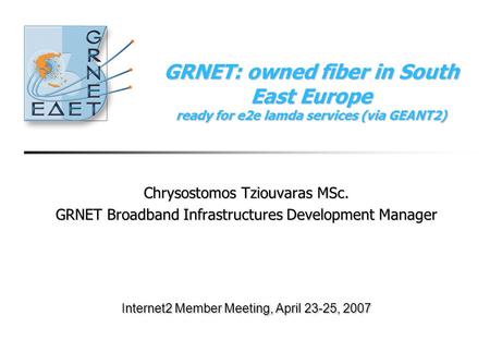 GRNET: owned fiber in South East Europe ready for e2e lamda services (via GEANT2) Chrysostomos Tziouvaras MSc. GRNET Broadband Infrastructures Development.