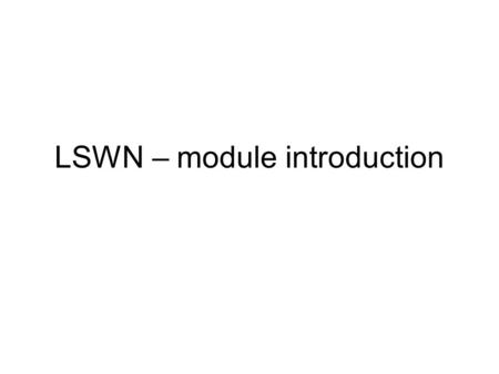 LSWN – module introduction. Content Covers CCNA3 LAN Switching and Wireless LAN design Basic switching concepts and configuration VLANs VLAN Trunking.