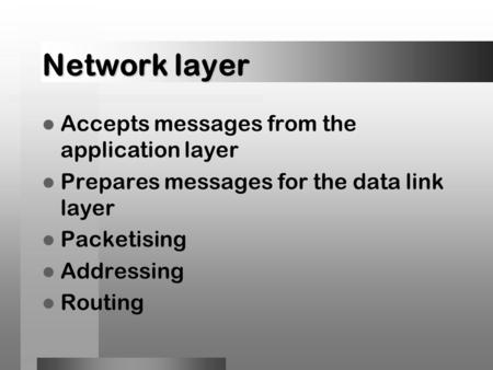 Network layer Accepts messages from the application layer Prepares messages for the data link layer Packetising Addressing Routing.