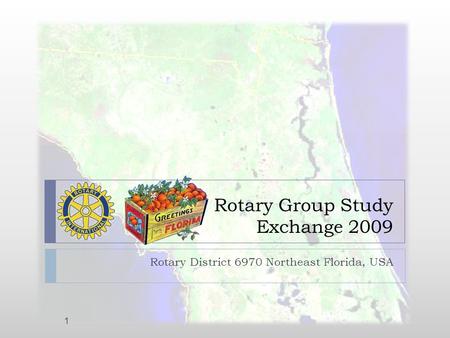 Rotary Group Study Exchange 2009 Rotary District 6970 Northeast Florida, USA 1.