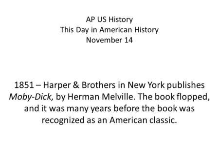 AP US History This Day in American History November 14 1851 – Harper & Brothers in New York publishes Moby-Dick, by Herman Melville. The book flopped,