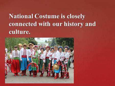 { National Costume is closely connected with our history and culture.