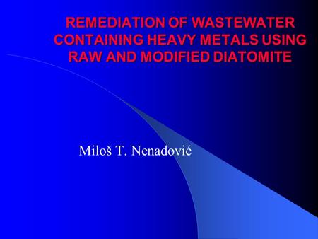 REMEDIATION OF WASTEWATER CONTAINING HEAVY METALS USING RAW AND MODIFIED DIATOMITE Miloš T. Nenadović.