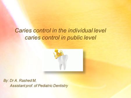 Caries control in the individual level caries control in public level By: Dr A. Rashed M. A.Assistant prof. of Pediatric Dentistry.