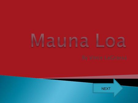 By Vince LaGrassa NEXT  Where is Mauna Loa? Where is Mauna Loa?  What type of volcano is Mauna Loa? What type of volcano is Mauna Loa?  How much area.