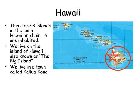 Hawaii There are 8 islands in the main Hawaiian chain. 6 are inhabited. We live on the island of Hawaii, also known as “The Big Island” We live in a town.