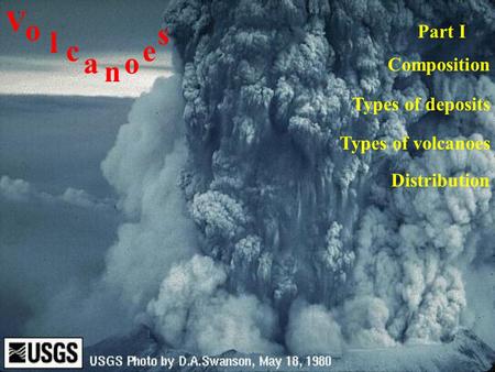 Composition Types of volcanoes Distribution V o l c a n o e s Types of deposits Part I.