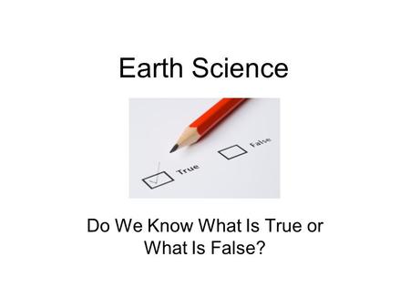 Earth Science Do We Know What Is True or What Is False?