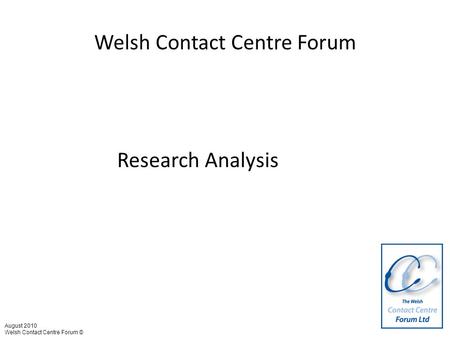 Welsh Contact Centre Forum Research Analysis August 2010 Welsh Contact Centre Forum ©