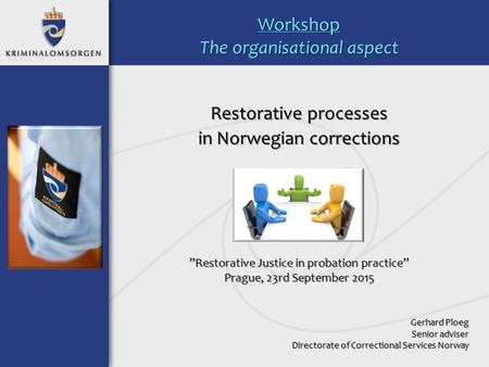 Restorative processes in Norwegian corrections ”Restorative Justice in probation practice” Prague, 23rd September 2015 Gerhard Ploeg Senior adviser Directorate.