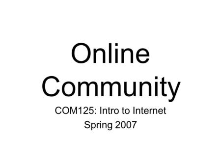 Online Community COM125: Intro to Internet Spring 2007.