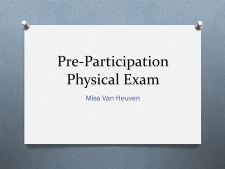 Pre-Participation Physical Exam Miss Van Heuven. Pre-Participation Physical Examination O A comprehensive assessment of an athlete’s overall health and.