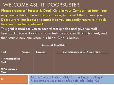 WELCOME ASL 1! DOORBUSTER: Today: Success & Goal Grid for the Fingerspelling & Procedures tests; grades info.; sub. Info; Ticket Out Please create a “Success.