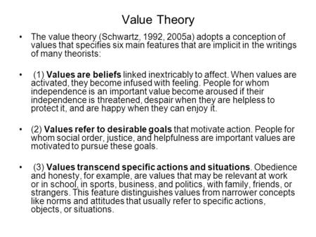 Value Theory The value theory (Schwartz, 1992, 2005a) adopts a conception of values that specifies six main features that are implicit in the writings.