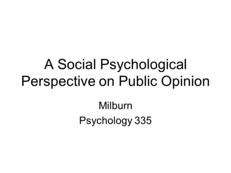 A Social Psychological Perspective on Public Opinion Milburn Psychology 335.