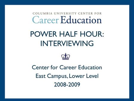 POWER HALF HOUR: INTERVIEWING Center for Career Education East Campus, Lower Level 2008-2009.