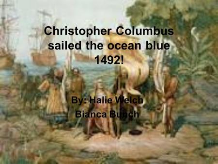 Christopher Columbus sailed the ocean blue 1492! By: Halie Welch Bianca Bunch.