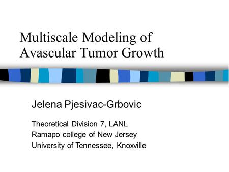 Multiscale Modeling of Avascular Tumor Growth Jelena Pjesivac-Grbovic Theoretical Division 7, LANL Ramapo college of New Jersey University of Tennessee,