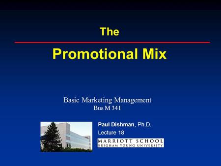 Paul Dishman, Ph.D. The Promotional Mix Paul Dishman, Ph.D. Lecture 18 Basic Marketing Management Bus M 341.