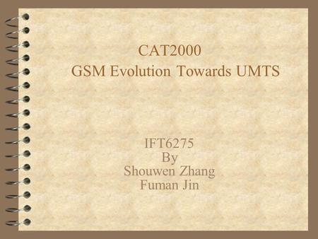 CAT2000 GSM Evolution Towards UMTS IFT6275 By Shouwen Zhang Fuman Jin.