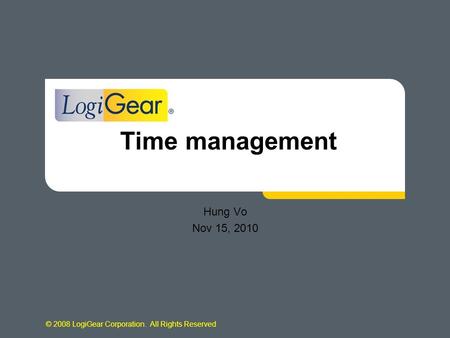 © 2008 LogiGear Corporation. All Rights Reserved Time management Hung Vo Nov 15, 2010.