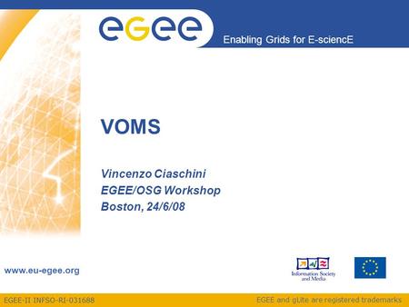 EGEE-II INFSO-RI-031688 Enabling Grids for E-sciencE www.eu-egee.org EGEE and gLite are registered trademarks VOMS Vincenzo Ciaschini EGEE/OSG Workshop.