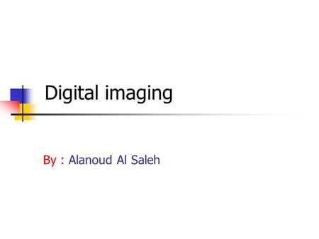 Digital imaging By : Alanoud Al Saleh. History: It started in 1960 by the National Aeronautics and Space Administration (NASA). The technology of digital.