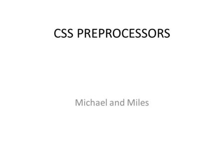 CSS PREPROCESSORS Michael and Miles. Overview What are CSS Preprocessors Why use them? What is LESS and how to use LESS example What is SASS and how to.